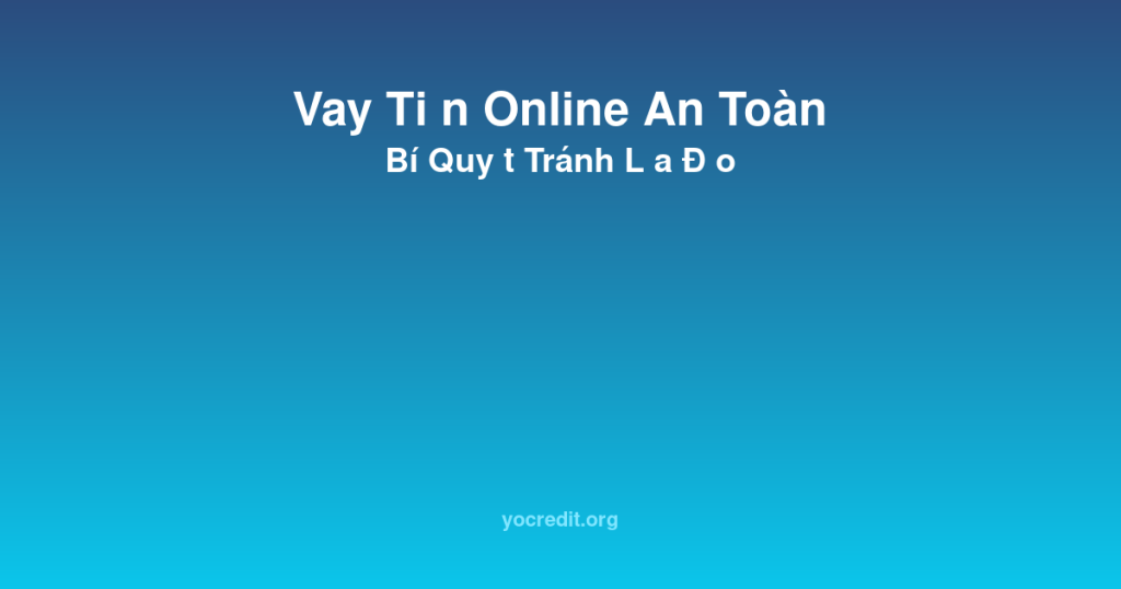 Vay Tiền Online An Toàn: Bí Quyết Tránh Bẫy Lừa Đảo